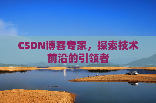 CSDN博客专家，探索技术前沿的引领者